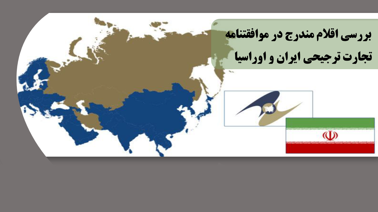 بررسی اقلام مندرج در موافقت‏نامه تجارت ترجیحی ایران و اتحادیه اوراسیا