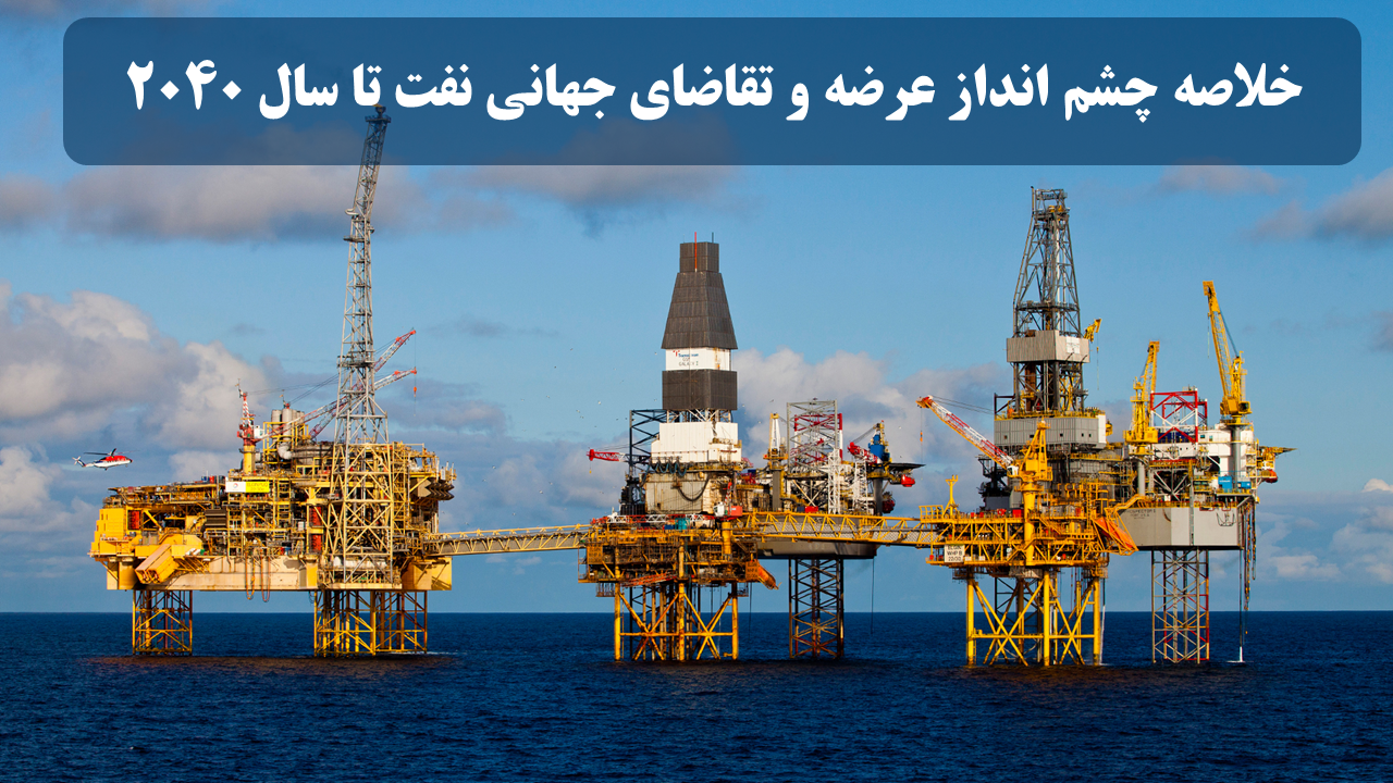 خلاصه چشم انداز  عرضه و تقاضای  جهانی نفت تا سال 2040