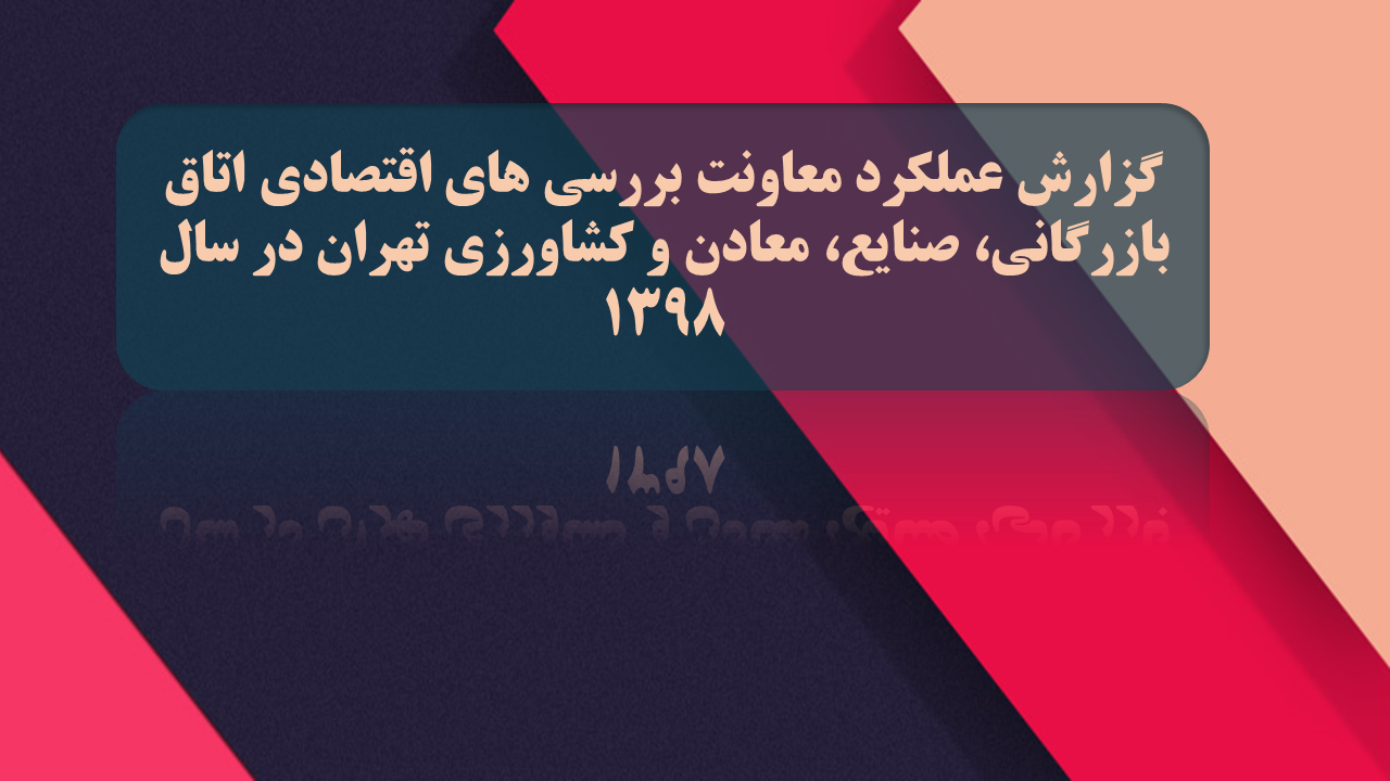 گزارش عملکرد معاونت بررسی‏ های ‏اقتصادی اتاق بازرگانی، صنایع، معادن و کشاورزی تهران در سال 1398